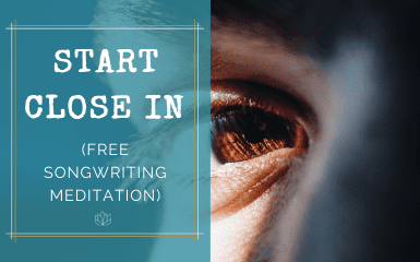 Start Close In (free songwriting meditation)